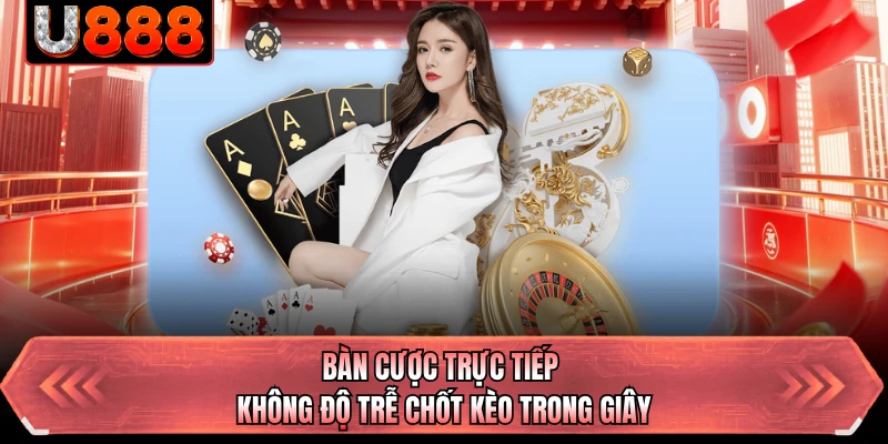 Bàn cược trực tiếp không độ trễ chốt kèo trong giây