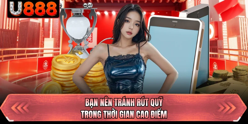 Bạn nên tránh rút quỹ trong thời gian cao điểm