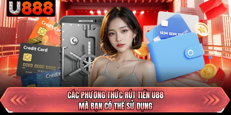 Các phương thức rút tiền U88 mà bạn có thể sử dụng