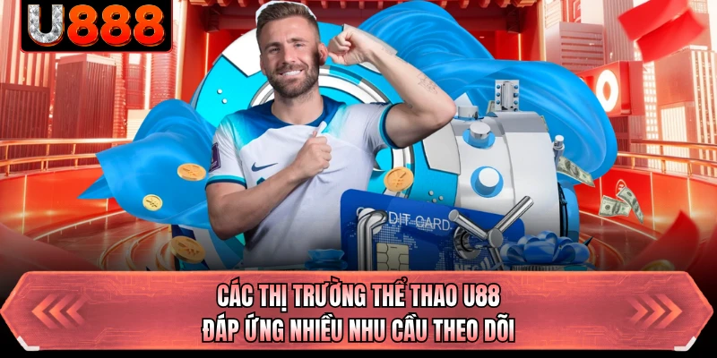 Các thị trường thể thao U88 đáp ứng nhiều nhu cầu theo dõi 