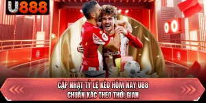 Cập Nhật Tỷ Lệ Kèo Hôm Nay U88 Chuẩn Xác Theo Thời Gian 