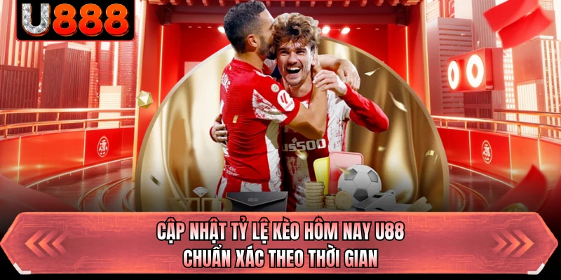 Cập Nhật Tỷ Lệ Kèo Hôm Nay U88 Chuẩn Xác Theo Thời Gian 