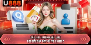 Câu Hỏi Thường Gặp U88 - Lời Giải Đáp Đầy Đủ Từ A Đến Z