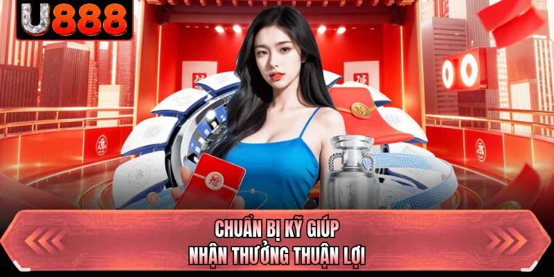 Chuẩn bị kỹ giúp nhận thưởng thuận lợi