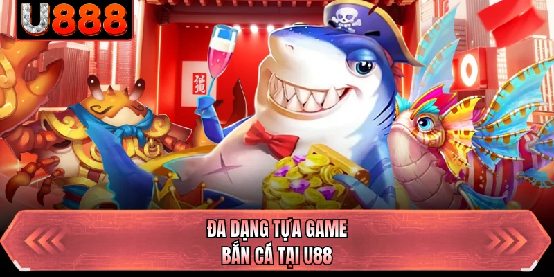 Đa dạng tựa game bắn cá tại U88