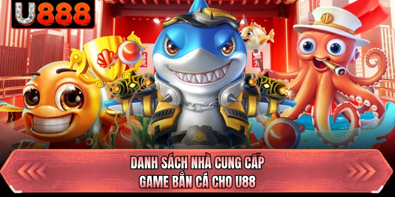 Danh sách nhà cung cấp game bắn cá cho U88