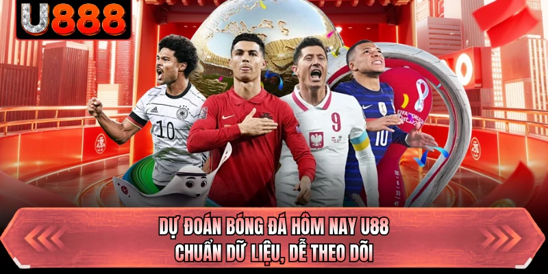 Dự Đoán Bóng Đá Hôm Nay U88 - Chuẩn Dữ Liệu, Dễ Theo Dõi