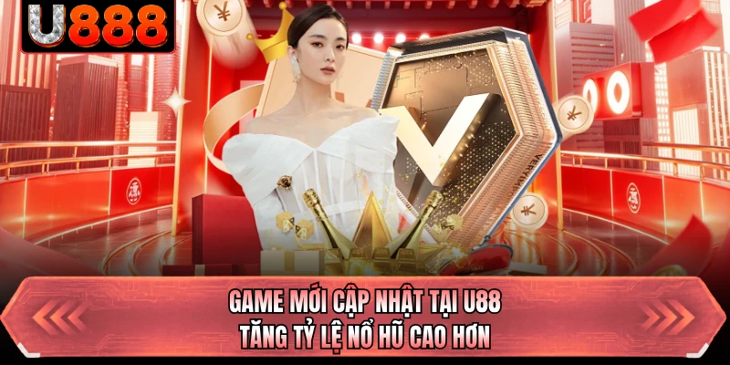 Game mới cập nhật tại U88 tăng tỷ lệ nổ hũ cao hơn