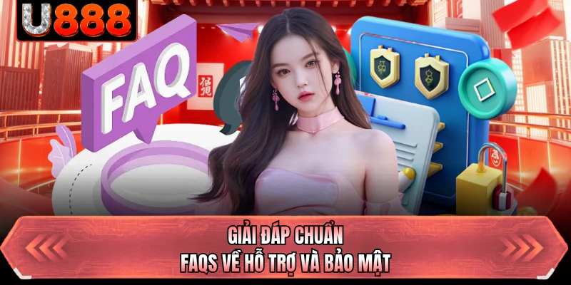Giải đáp chuẩn FAQs về hỗ trợ và bảo mật