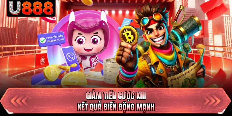 Giảm tiền cược khi kết quả biến động mạnh