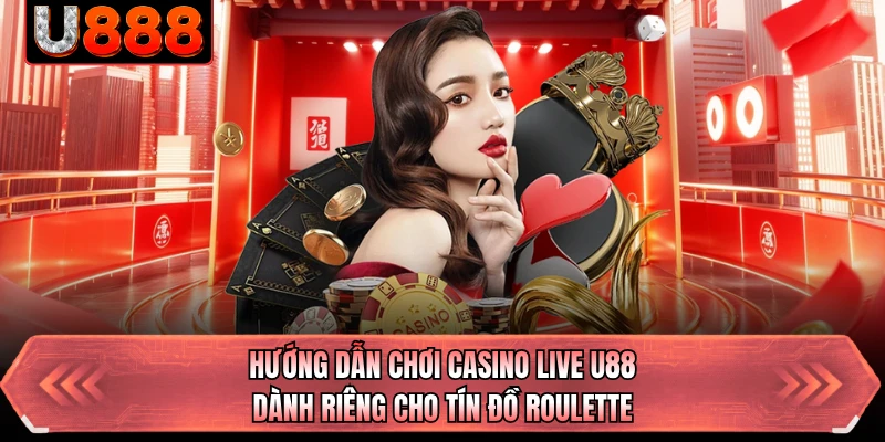 Hướng dẫn chơi Casino Live U88 dành riêng cho tín đồ Roulette