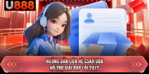 Hướng Dẫn Liên Hệ CSKH U88 - Hỗ Trợ Giải Đáp Lỗi 24/7 