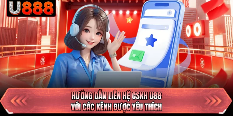 Hướng dẫn liên hệ CSKH U88 với các kênh được yêu thích