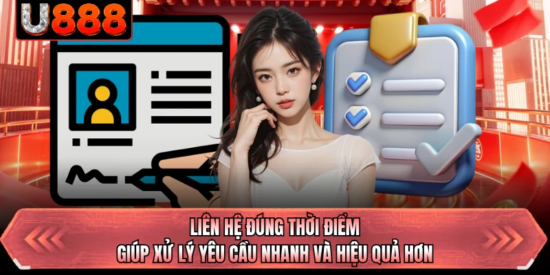 Liên hệ đúng thời điểm giúp xử lý yêu cầu nhanh và hiệu quả hơn