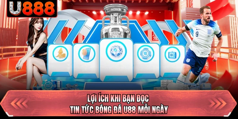 Lợi ích khi bạn đọc tin tức bóng đá U88 mỗi ngày