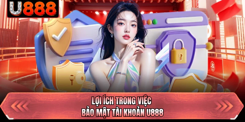 Lợi ích trong việc bảo mật tài khoản U888
