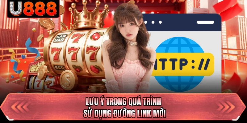 Lưu ý trong quá trình sử dụng đường link mới