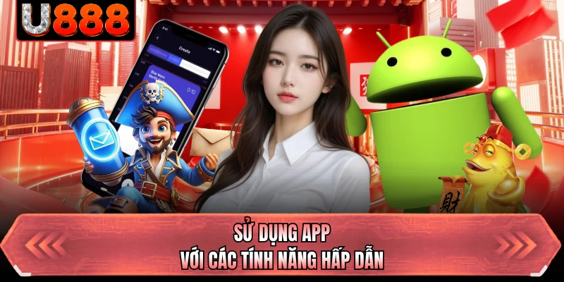 Sử dụng app với các tính năng hấp dẫn