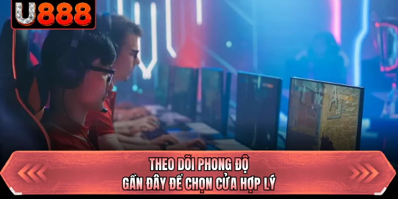 Theo dõi phong độ gần đây để chọn cửa hợp lý