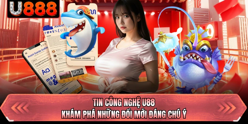 Tin Công Nghệ U88 - Khám Phá Những Đổi Mới Đáng Chú Ý