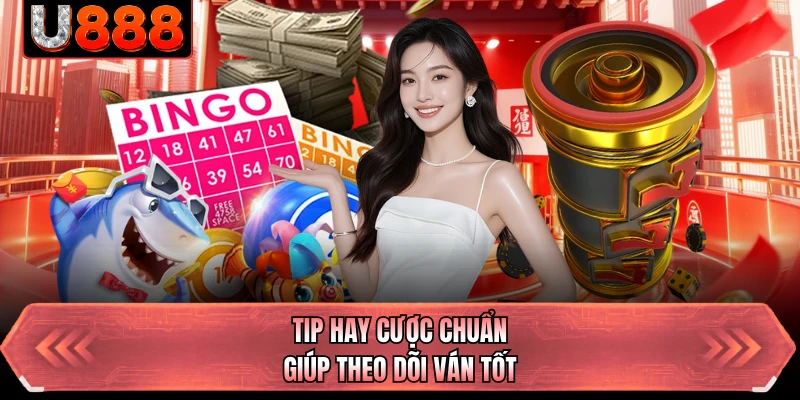 Tip hay cược chuẩn giúp theo dõi ván tốt
