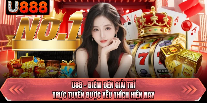 U88 - Điểm Đến Giải Trí Trực Tuyến Được Yêu Thích Hiện Nay