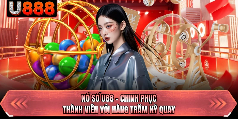 Xổ Số U88 - Chinh Phục Thành Viên Với Hàng Trăm Kỳ Quay