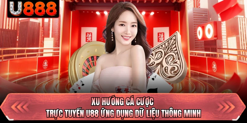 Xu hướng cá cược trực tuyến U88 ứng dụng dữ liệu thông minh