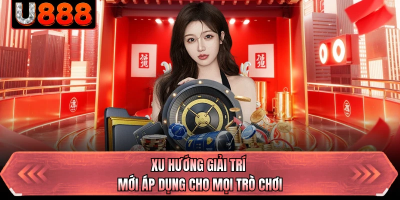 Xu hướng giải trí mới áp dụng cho mọi trò chơi