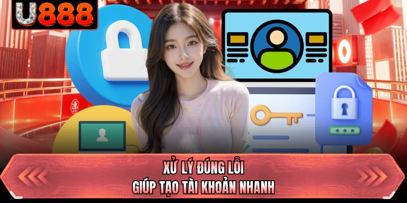 Xử lý đúng lỗi giúp tạo tài khoản nhanh